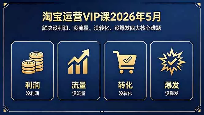 （18338期）淘宝运营VIP课2026年5月：解决没利润、没流量、没转化、没爆发四大核心难题 - 项目资源网