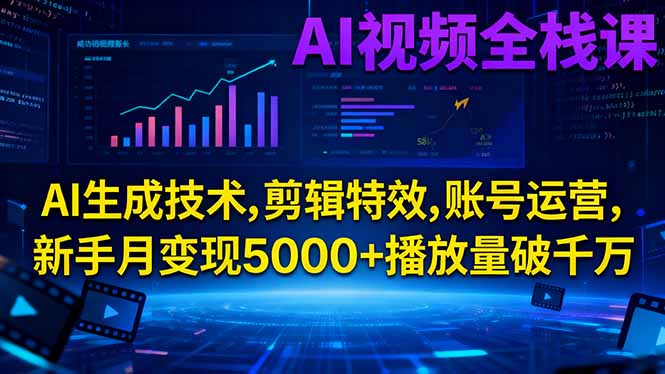 AI视频全栈课:AI生成技术,剪辑特效,账号运营,新手月变现5000+播放量破千万 - 项目资源网