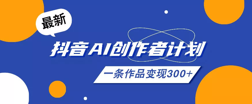 26年最新抖音AI创作者计划实操课程，一条作品变现300+ - 项目资源网