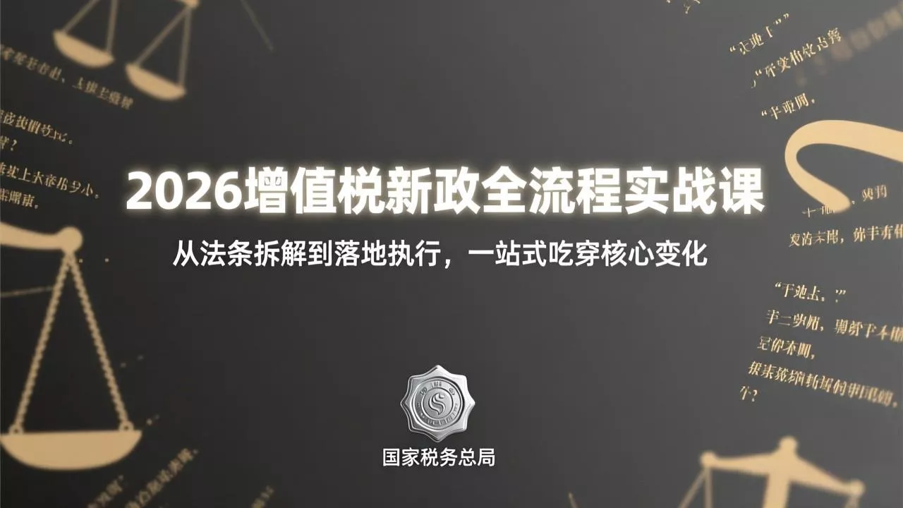 2026增值税新政全流程实战课：从法条拆解到落地执行，一站式吃透核心变化 - 项目资源网