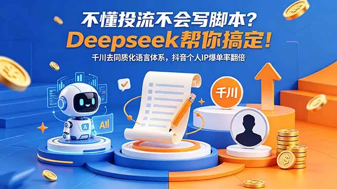 不懂投流不会写脚本？Deepseek帮你搞定！千川去同质化语言体系，抖音个人IP爆单率翻倍 - 项目资源网