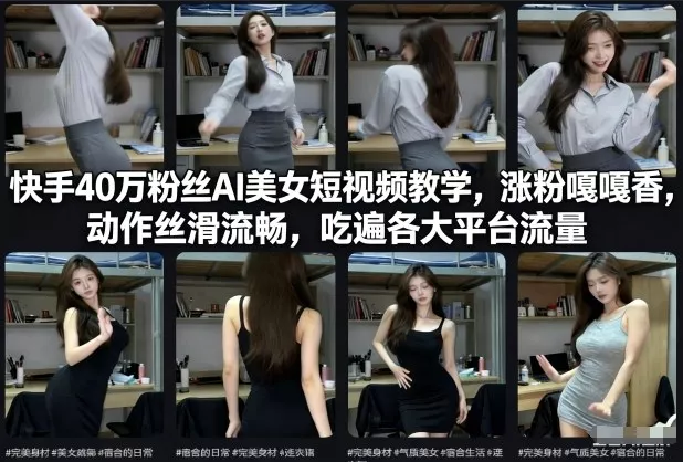 快手40万粉丝博主AI美女短视频教学，涨粉嘎嘎香，动作丝滑流畅，吃遍各大平台流量 - 项目资源网