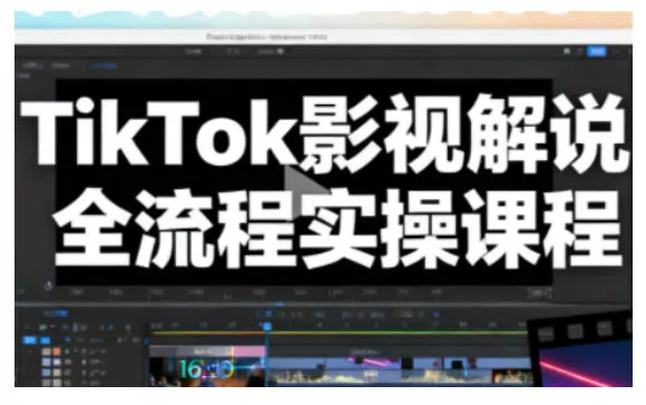 TikTok影视解说全流程实操，手把手教你打造TK爆款解说视频 - 项目资源网