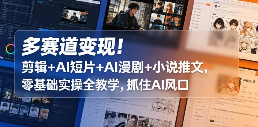 多赛道变现！剪辑+AI短片+AI漫剧+小说推文，零基础实操全教学，抓住AI风口 - 项目资源网