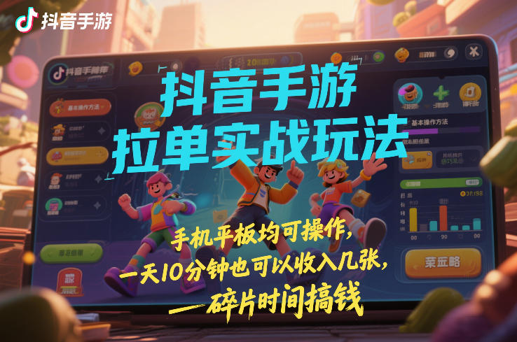 抖音手游拉单实战玩法，手机平板均可操作，一天10分钟也可以收入几张，碎片时间搞钱【揭秘】 - 项目资源网