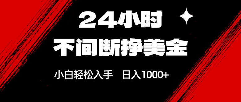 24小时不间断挣美金，小白轻松上手，日入1000+ - 项目资源网