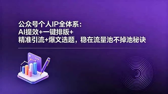 公众号个人IP全体系：AI提效+一键排版+精准引流+爆文选题，稳在流量池不掉池秘诀 - 项目资源网