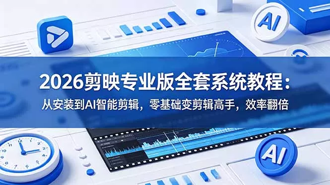 2026剪映专业版全套系统教程：从安装到AI智能剪辑，零基础变剪辑高手，效率翻倍 - 项目资源网