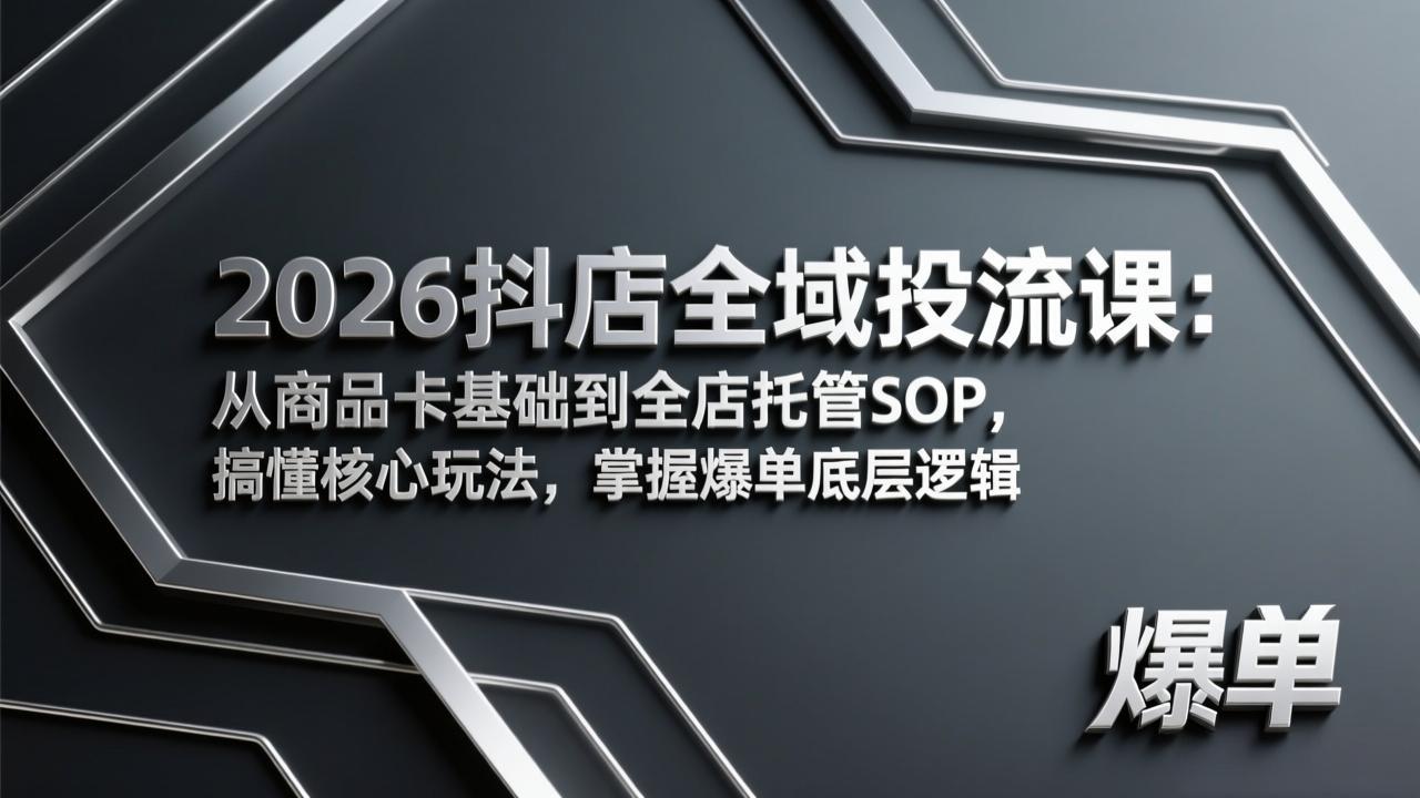2026抖店全域投流课：从商品卡基础到全店托管SOP，搞懂核心玩法，掌握爆单底层逻辑 - 项目资源网