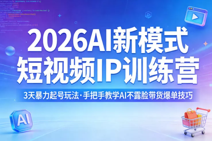 2026AI新模式短视频IP训练营，3天暴力起号玩法，手把手教学AI不露脸带货爆单技巧 - 项目资源网