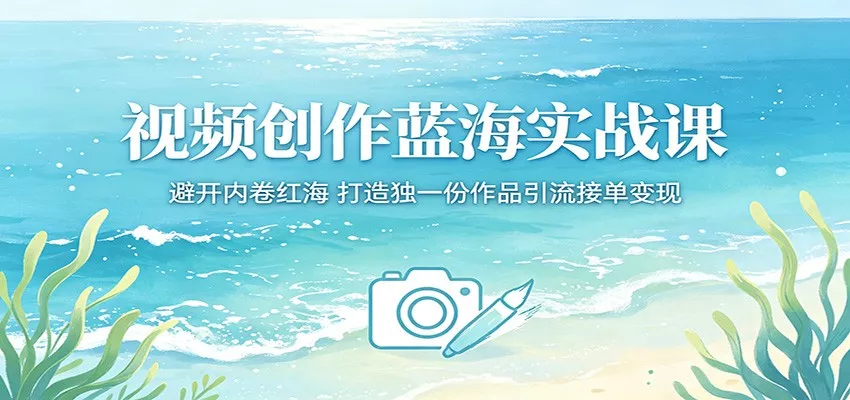 视频创作蓝海实战课：避开内卷红海，打造独一份作品引流接单变现 - 项目资源网