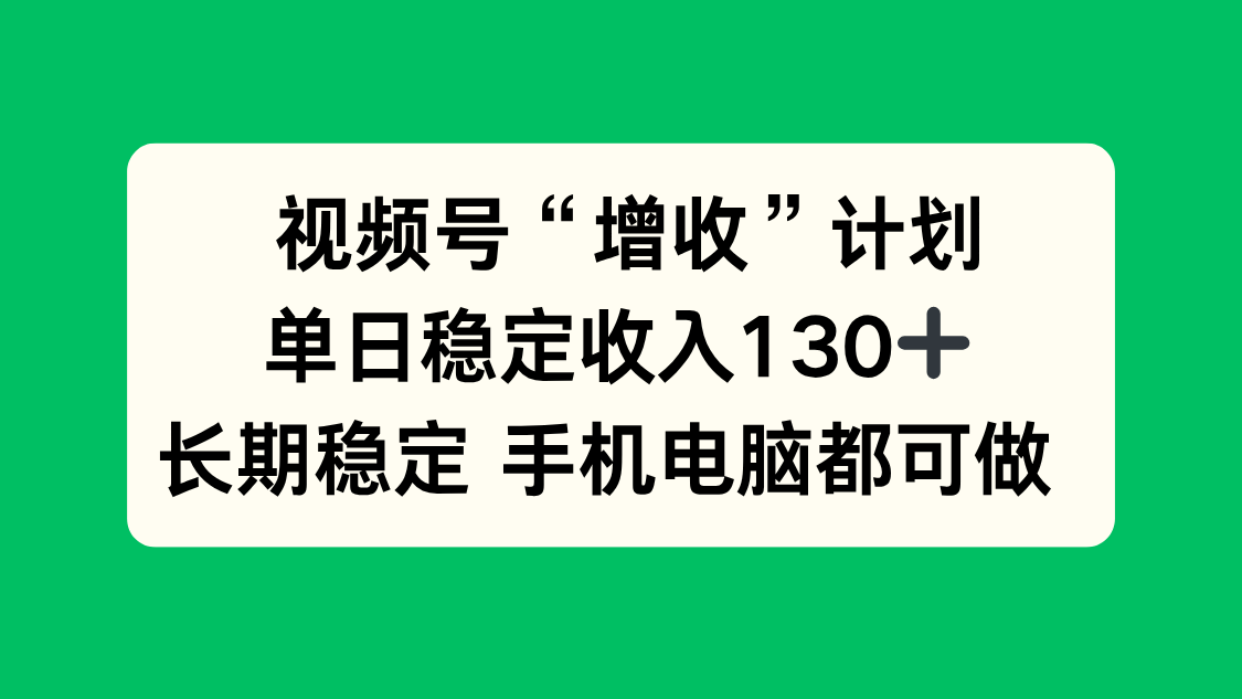 视频号“增收”计划，单日稳定收入130十，长期稳定 手机电脑都可做！ - 项目资源网