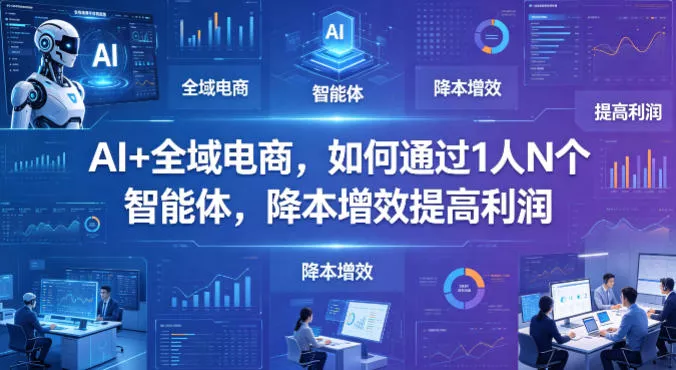 AI+全域电商，如何通过1人N个智能体，降本增效提高利润 - 项目资源网