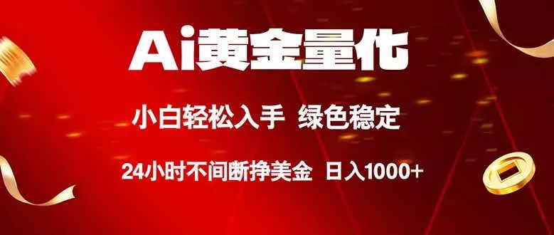 （18105期）Ai黄金量化，24小时连续挣美金，小白轻松入手，绿色稳定，日入1000+ - 项目资源网
