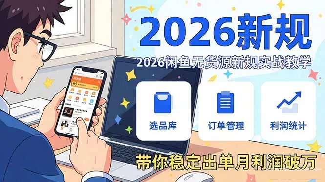 2026闲鱼无货源新规实战教学，从零基础搭建账号到选品上架运营，带你稳定出单月利润破万 - 项目资源网