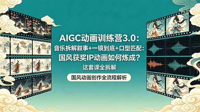 （18244期）AIGC动画训练营3.0：音乐拆解叙事+一镜到底+口型匹配：国风获奖IP动画如何炼成？这套课全拆解 - 项目资源网
