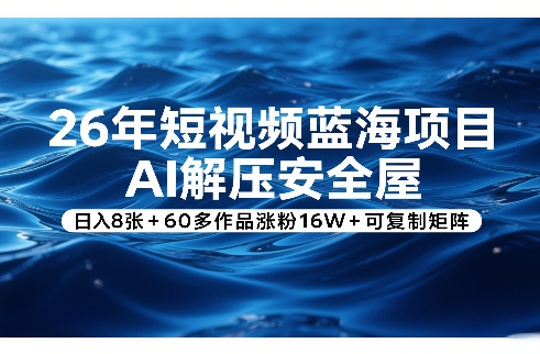 26年短视频蓝海项目，AI解压安全屋，日入8张+60多作品涨粉16W+可复制矩阵 - 项目资源网