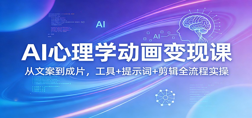 AI心理学动画变现课：从文案到成片，工具+提示词+剪辑全流程实操 - 项目资源网