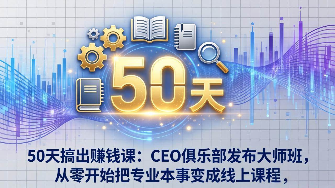 （17712期）50天搞出赚钱课：CEO俱乐部发布大师班，从零开始把专业本事变成线上课程 - 项目资源网