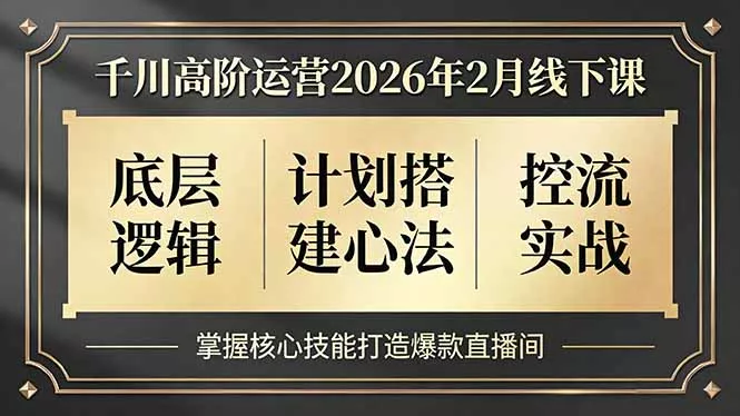 千川高阶运营2026年2月线下课，底层逻辑、计划搭建心法、控流实战，掌握核心技能打造爆款直播间 - 项目资源网