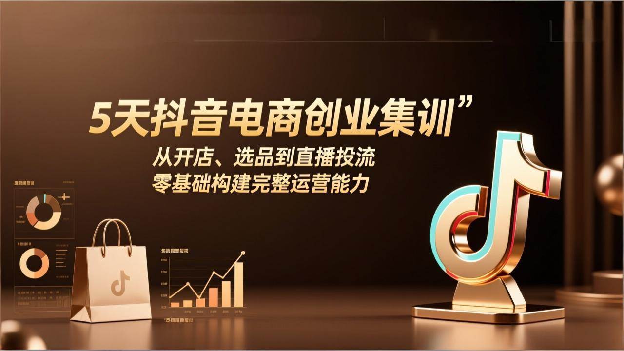 （17544期）5天抖音电商创业集训：从开店、选品到直播投流，零基础构建完整运营能力 - 项目资源网