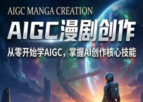AIGC精品漫剧创作全流程解析，S级漫剧教学，从零开始学AIGC漫剧创作 - 项目资源网