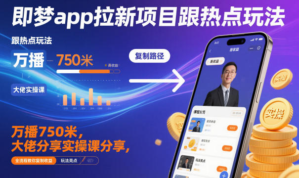 即梦app拉新项目跟热点玩法，万播750米，大佬分享实操课分享，全流程教你复制收益 - 项目资源网