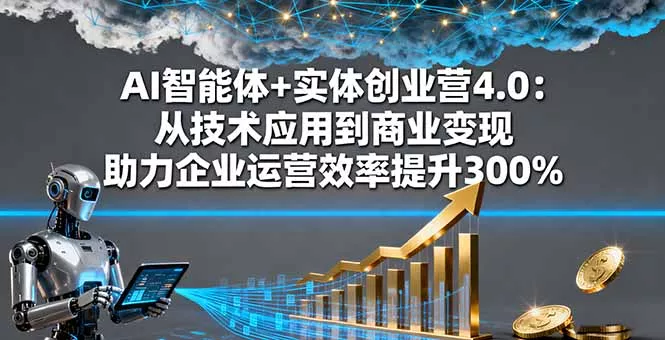AI智能体+实体创业营4.0：从技术应用到商业变现 助力企业运营效率提升300% - 项目资源网