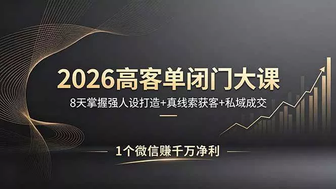 （18200期）2026高客单闭门大课，8 天掌握强人设打造 + 真线索获客 + 私域成交，1 个微信赚千万净利 - 项目资源网