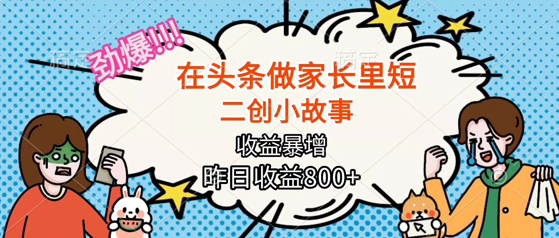 【劲爆】在头条做家长里短二创小故事，收益暴增，月入2W+ - 项目资源网