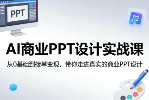 AI商业PPT设计实战课，从0基础到接单变现，带你走进真实的商业PPT设计 - 项目资源网