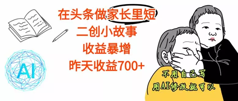 【劲爆】在头条做家长里短二创小故事，收益暴增，这个月我已经赚了1.5W+ - 项目资源网