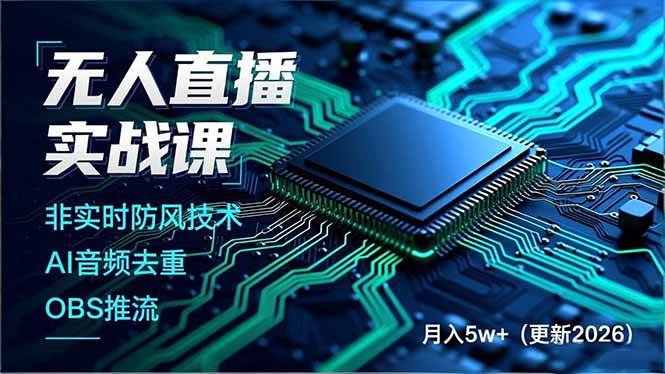 （17851期）无人直播实战课（更新3月），非实时防风技术、AI音频去重、OBS推流，建立技术壁垒，月入5w+ - 项目资源网