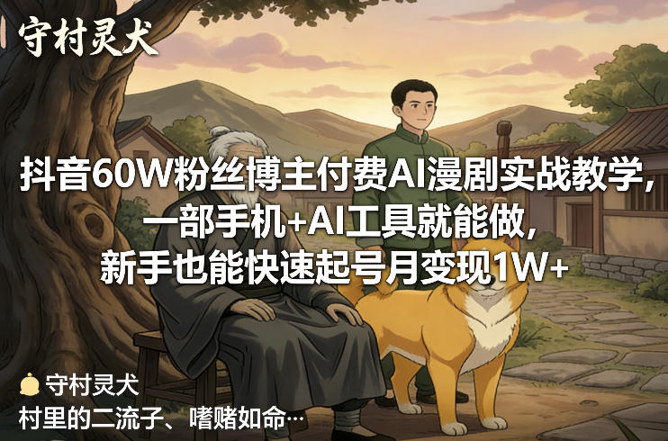 抖音60W粉丝博主付费AI漫剧实战教学，一部手机+AI工具就能做，新手也能快速起号月变现1W+ - 项目资源网