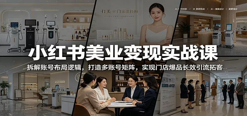 小红书美业变现实战课：拆解账号布局逻辑，打造多账号矩阵，实现门店爆品长效引流拓客 - 项目资源网