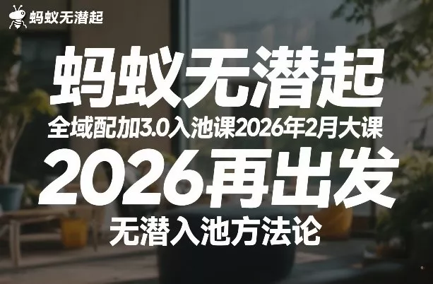 蚂蚁无潜不起全域配抖加3.0入池课2026年2月大课，2026再出发，无潜入池方法论 - 项目资源网