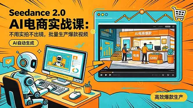 （18433期）Seedance 2.0 AI电商实战课：不用实拍不出镜，批量生产爆款视频打爆GMV - 项目资源网