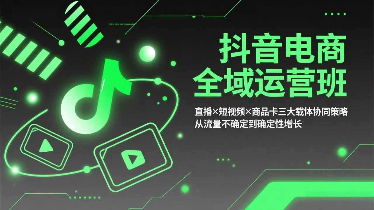 抖音电商全域运营班：直播×短视频×商品卡三大载体协同策略，从流量不确定到确定性增长 - 项目资源网
