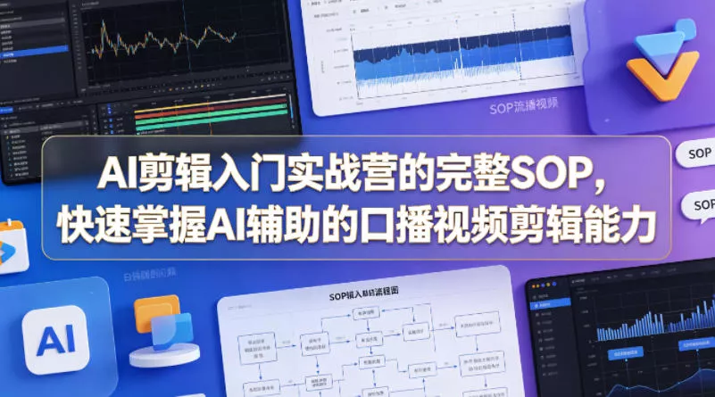 AI剪辑入门实战营的完整SOP，快速掌握AI辅助的口播视频剪辑能力 - 项目资源网
