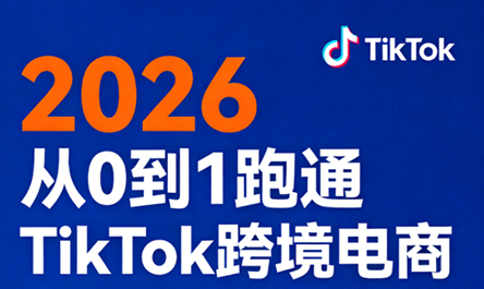 2026从0到1跑通TikTok跨境电商 - 项目资源网