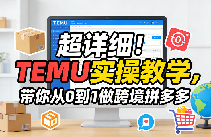 超详细！TEMU实操教学，带你从0到1做跨境拼多多 - 项目资源网