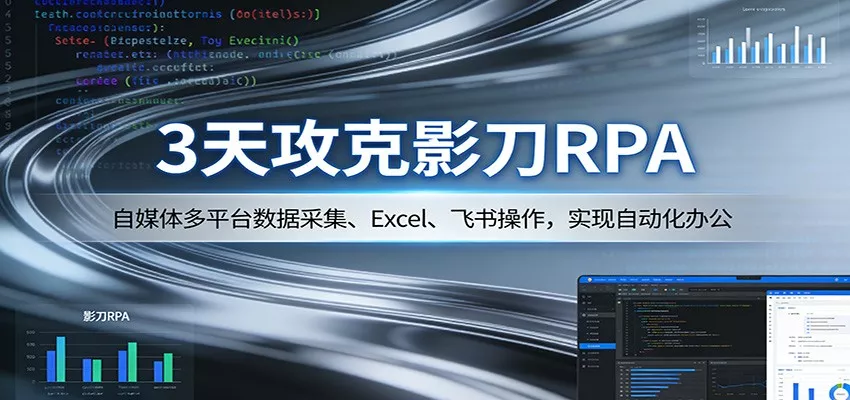 3天攻克影刀RPA：自媒体多平台数据采集、Excel 、飞书操作，实现自动化办公 - 项目资源网