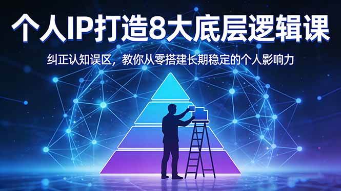 （17811期）付费文章：个人IP打造8大底层逻辑课：纠正认知误区，教你从零搭建长期稳定的个人影响力 - 项目资源网