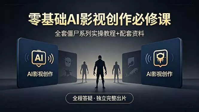 （18185期）零基础AI影视创作必修课，全套僵尸系列实操教程加配套资料，全程答疑带你独立完整出片 - 项目资源网