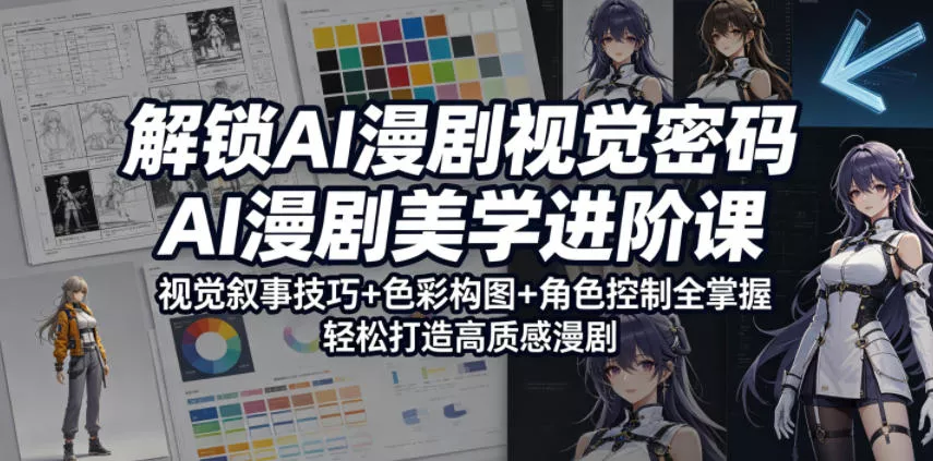 解锁AI漫剧视觉密码，AI漫剧美学进阶课，视觉叙事技巧+色彩构图+角色控制全掌握，轻松打造高质感漫剧(更新) - 项目资源网