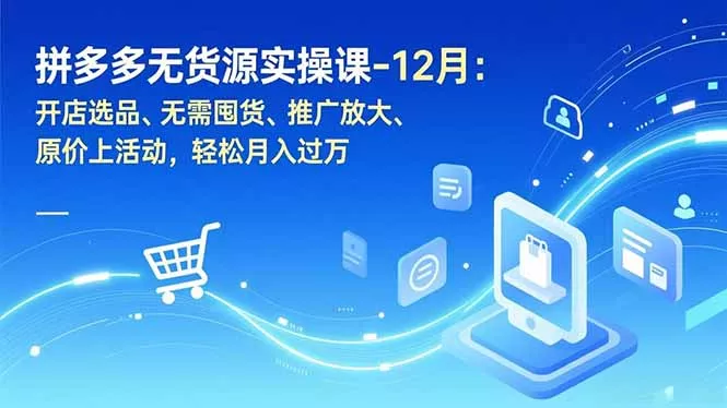 拼多多无货源实操课-12月：开店选品、无需囤货、推广放大、原价上活动，轻松月入过万 - 项目资源网