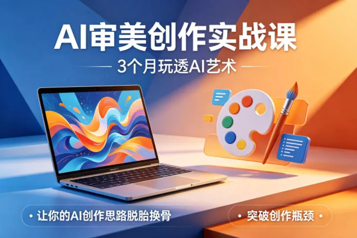 AI审美创作实战课，3个月玩透AI艺术，让你的AI创作思路脱胎换骨，突破创作瓶颈(更新0617) - 项目资源网