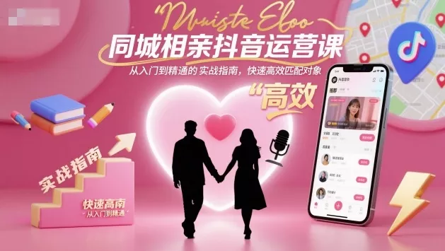 同城相亲抖音运营课，从入门到精通的实战指南，快速高效匹配对象 - 项目资源网