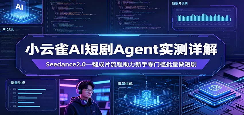 小云雀AI短剧Agent实测详解：Seedance2.0一键成片流程助力新手零门槛批量做短剧 - 项目资源网