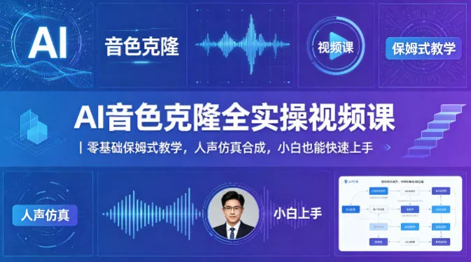 AI音色克隆全实操视频课｜零基础保姆式教学，人声仿真合成，小白也能快速上手 - 项目资源网
